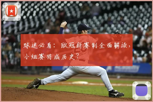 球迷必看：欧冠新赛制全面解读，小组赛将成历史？