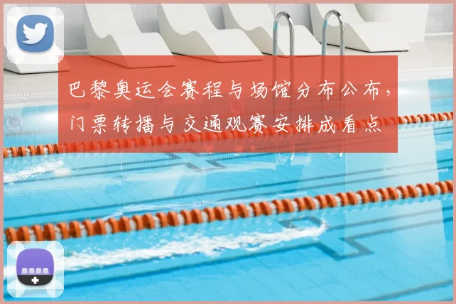 巴黎奥运会赛程与场馆分布公布,门票转播与交通观赛安排成看点