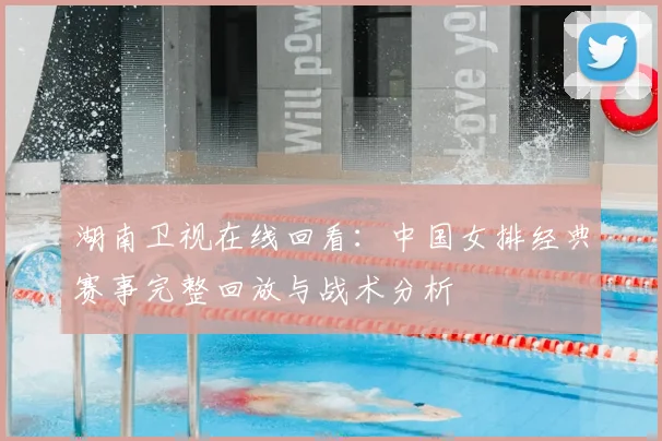 湖南卫视在线回看：中国女排经典赛事完整回放与战术分析