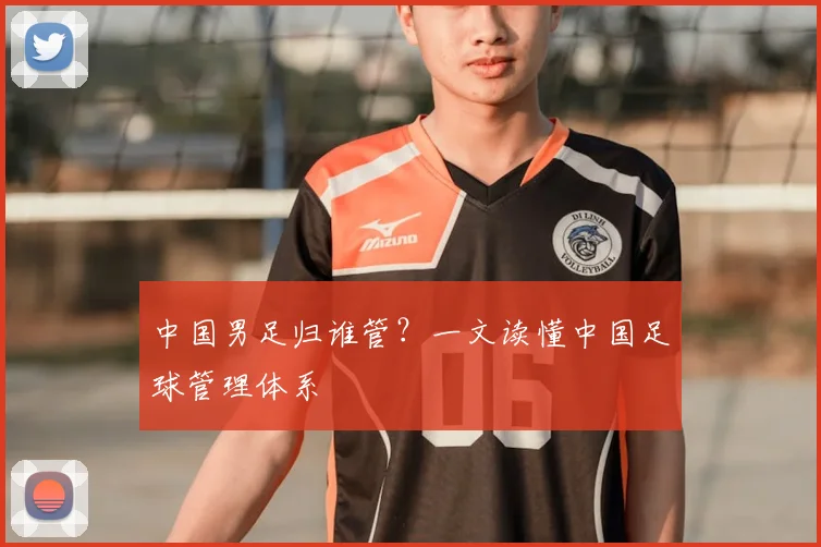 中国男足归谁管？一文读懂中国足球管理体系