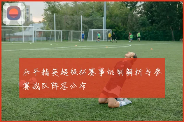 和平精英超级杯赛事机制解析与参赛战队阵容公布