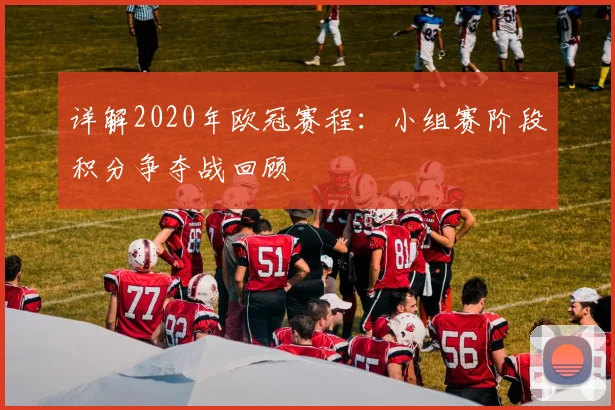 详解2020年欧冠赛程:小组赛阶段积分争夺战回顾