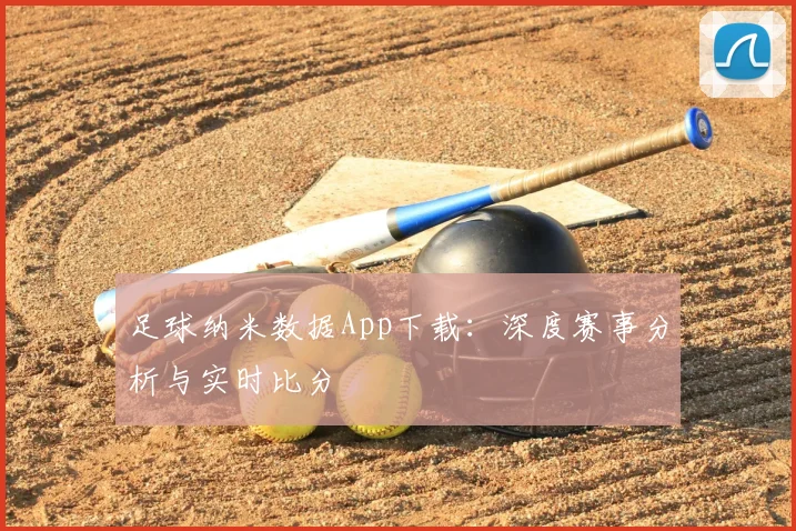 足球纳米数据App下载:深度赛事分析与实时比分
