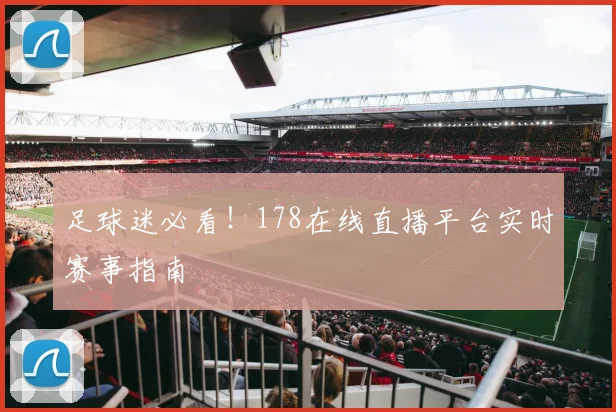 足球迷必看!178在线直播平台实时赛事指南