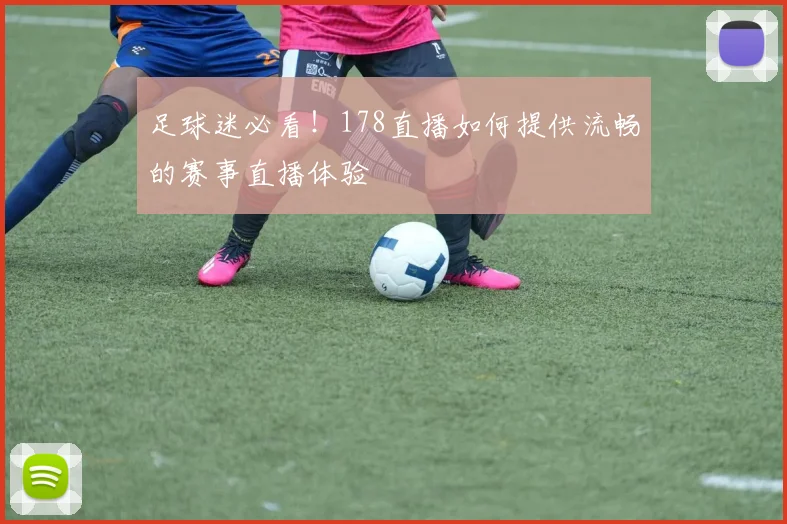 足球迷必看!178直播如何提供流畅的赛事直播体验