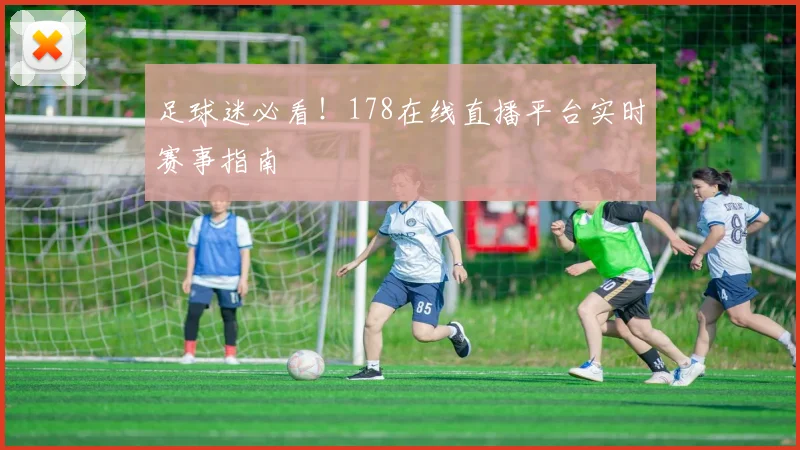 足球迷必看!178在线直播平台实时赛事指南
