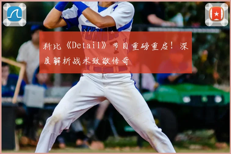 科比《Detail》节目重磅重启！深度解析战术致敬传奇