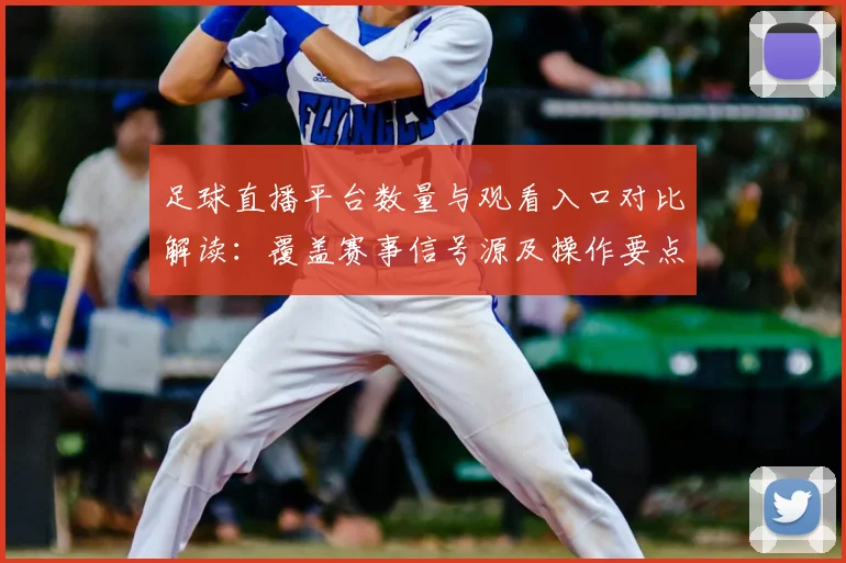 足球直播平台数量与观看入口对比解读：覆盖赛事信号源及操作要点