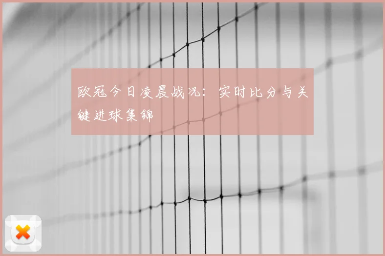 欧冠今日凌晨战况：实时比分与关键进球集锦