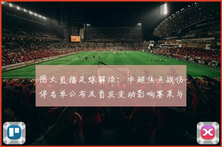 图文直播足球解读：中超焦点战伤停名单公布及首发变动影响赛果与观赛看点