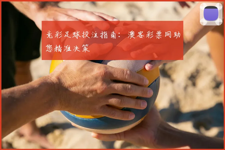 竞彩足球投注指南:澳客彩票网助您精准决策
