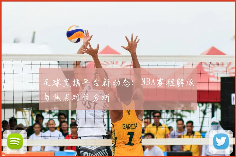 足球直播平台新动态:NBA赛程解读与焦点对位分析