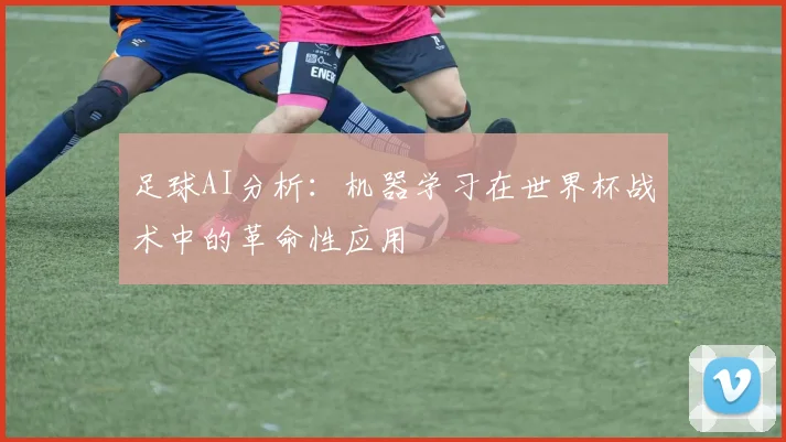 足球AI分析：机器学习在世界杯战术中的革命性应用