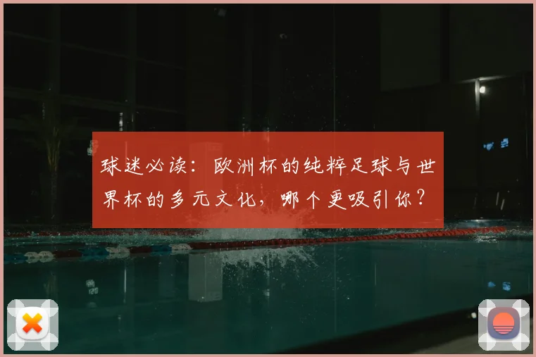 球迷必读：欧洲杯的纯粹足球与世界杯的多元文化，哪个更吸引你？