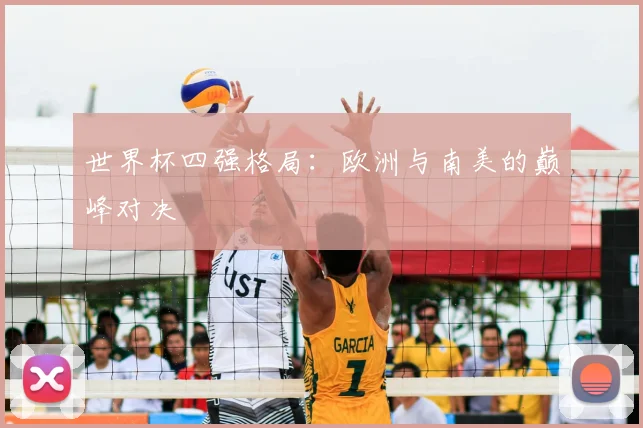 世界杯四强格局：欧洲与南美的巅峰对决