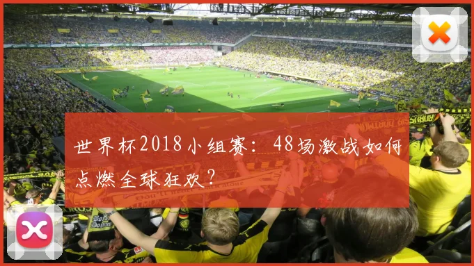 世界杯2018小组赛：48场激战如何点燃全球狂欢？