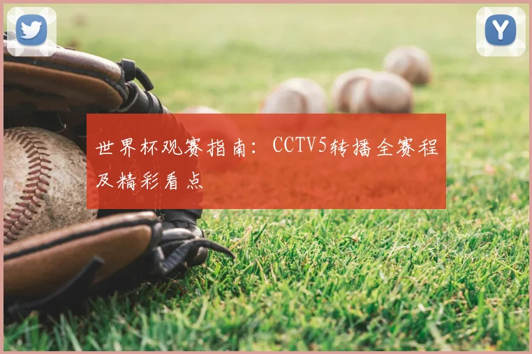 世界杯观赛指南：CCTV5转播全赛程及精彩看点