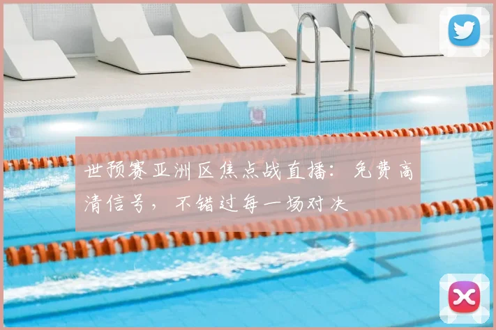 世预赛亚洲区焦点战直播：免费高清信号，不错过每一场对决