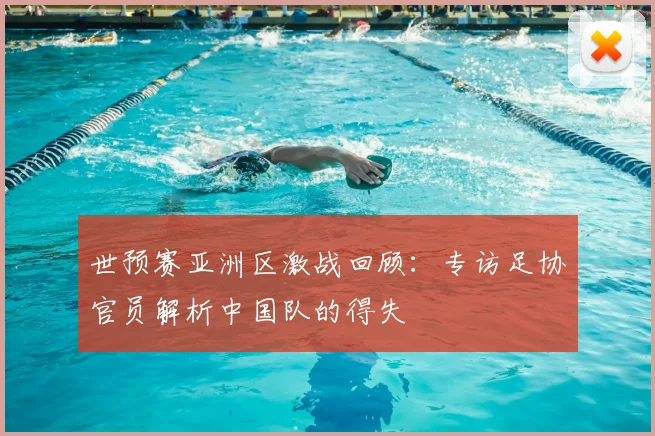 世预赛亚洲区激战回顾：专访足协官员解析中国队的得失