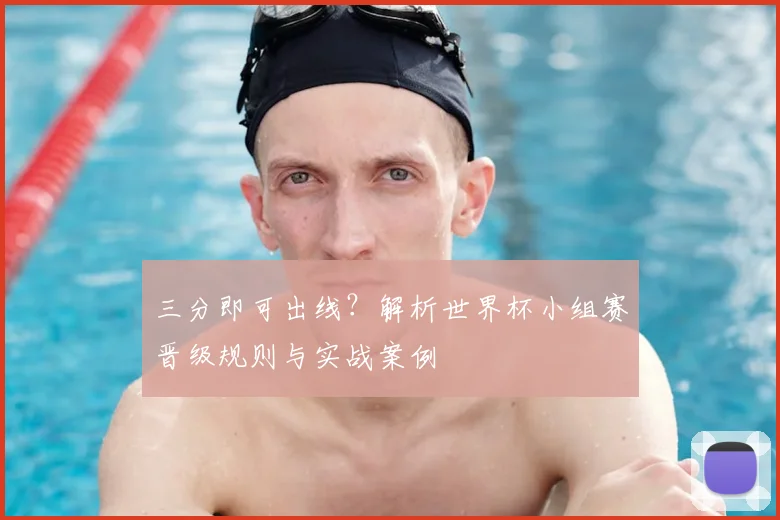 三分即可出线？解析世界杯小组赛晋级规则与实战案例