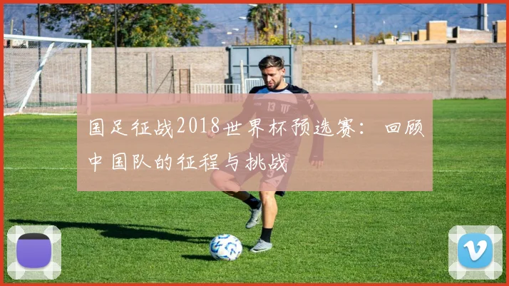 国足征战2018世界杯预选赛：回顾中国队的征程与挑战