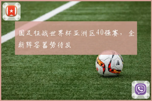 国足征战世界杯亚洲区40强赛，全新阵容蓄势待发
