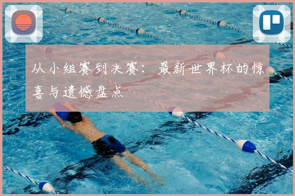 从小组赛到决赛：最新世界杯的惊喜与遗憾盘点