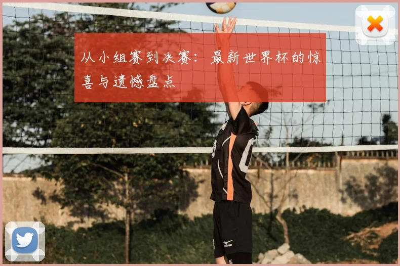 从小组赛到决赛：最新世界杯的惊喜与遗憾盘点