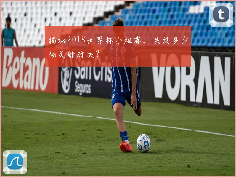 揭秘2018世界杯小组赛：共设多少场关键对决？