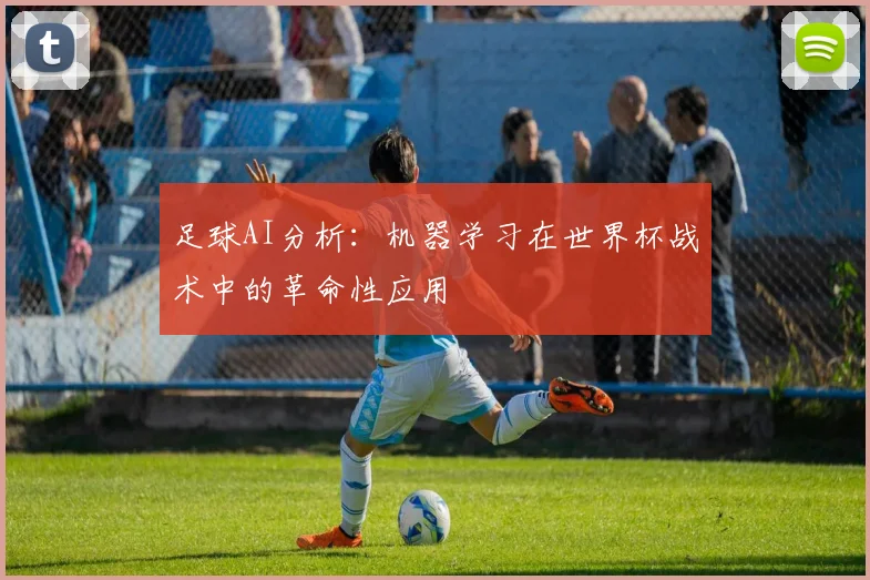 足球AI分析：机器学习在世界杯战术中的革命性应用