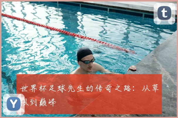世界杯足球先生的传奇之路：从草根到巅峰